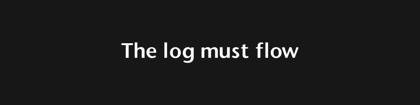 The log must flow